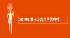 2019年重庆荣昌区从优秀村（社区）干部中招聘乡镇事业单位人员公告