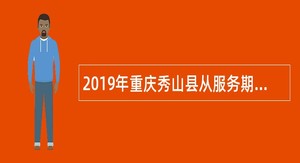2019年重庆秀山县从服务期满且考核合格的大学生村官中招聘乡镇事业单位人员公告