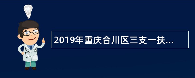 2019年重庆合川区三支一扶大学生和大学生村官招聘为事业单位人员公告