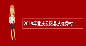2019年重庆云阳县从优秀村（社区）干部中招聘乡镇（街道）事业单位人员公告