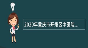 2020年重庆市开州区中医院人员引进公告