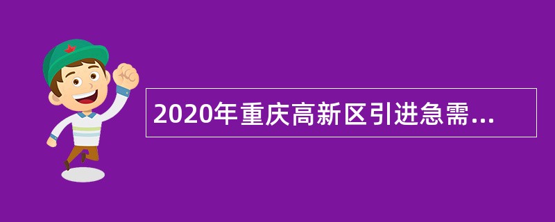 2020年重庆高新区引进急需紧缺招商专业人才储备公告