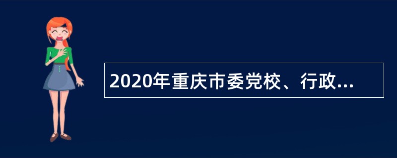 2020年重庆市委党校、行政学院招聘专业技术人员公告