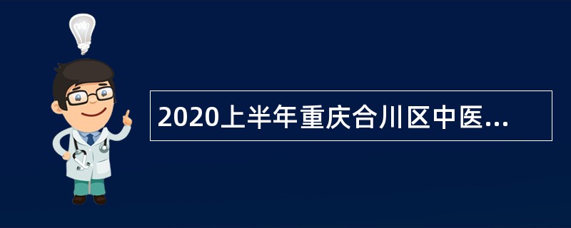 2020上半年重庆合川区中医院招聘非在编人员简章