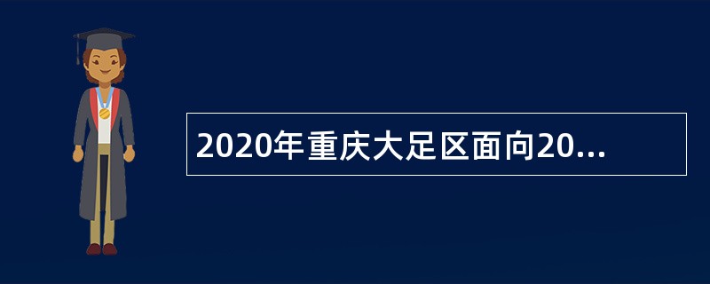 2020年重庆大足区面向2019年服务期满且考核合格 “大学生村官”招聘事业单位人员公告