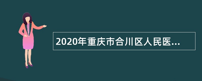 2020年重庆市合川区人民医院二季度招聘非在编人员公告