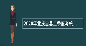 2020年重庆忠县二季度考核招聘事业单位人员公告