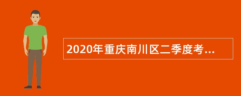 2020年重庆南川区二季度考核招聘​事业单位工作人员简章