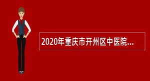 2020年重庆市开州区中医院招聘专业技术人员公告