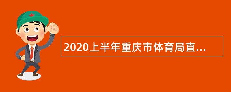 2020上半年重庆市体育局直属事业单位考核招聘运动员公告