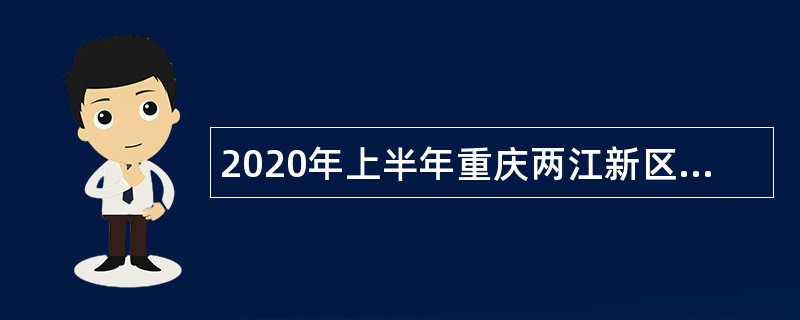 2020年上半年重庆两江新区（考核）招聘教育事业单位工作人员简章