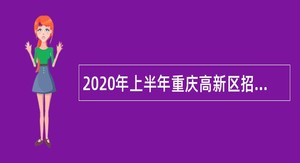 2020年上半年重庆高新区招聘教育卫生事业单位工作人员简章