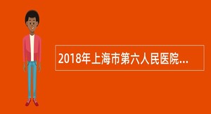 2018年上海市第六人民医院招聘公告