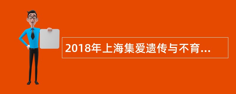 2018年上海集爱遗传与不育诊疗中心招聘公告