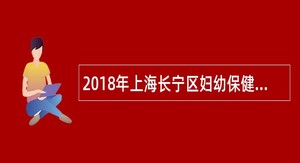 2018年上海长宁区妇幼保健院招聘公告