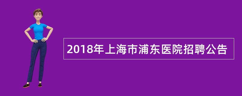 2018年上海市浦东医院招聘公告