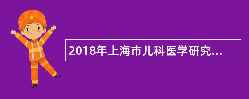 2018年上海市儿科医学研究所工作人员招聘公告