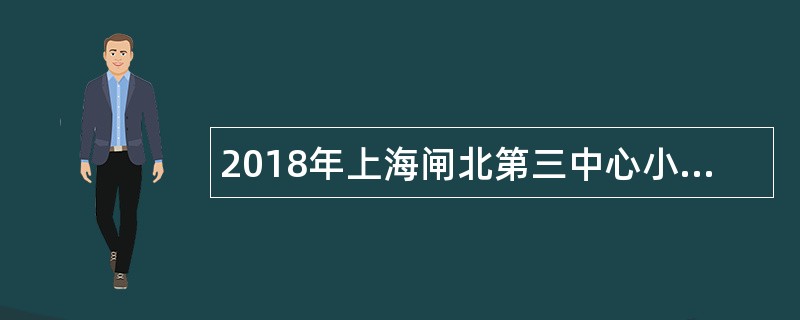 2018年上海闸北第三中心小学教师招聘公告(第一批)