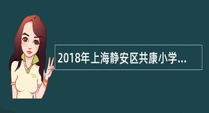 2018年上海静安区共康小学教师招聘公告(第一批)