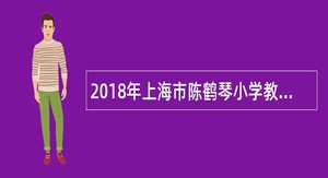 2018年上海市陈鹤琴小学教师招聘公告【第一批】