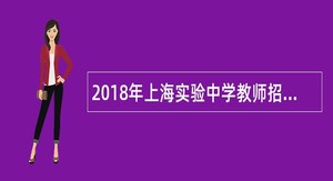 2018年上海实验中学教师招聘公告【第一批】