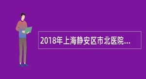 2018年上海静安区市北医院招聘公告