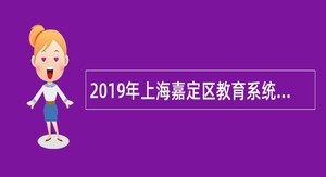 2019年上海嘉定区教育系统非在编专技岗位招聘公告