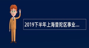2019下半年上海普陀区事业单位招聘公告