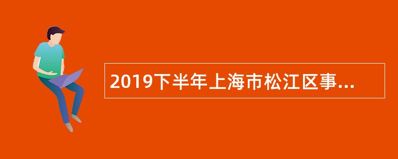 2019下半年上海市松江区事业单位招聘公告