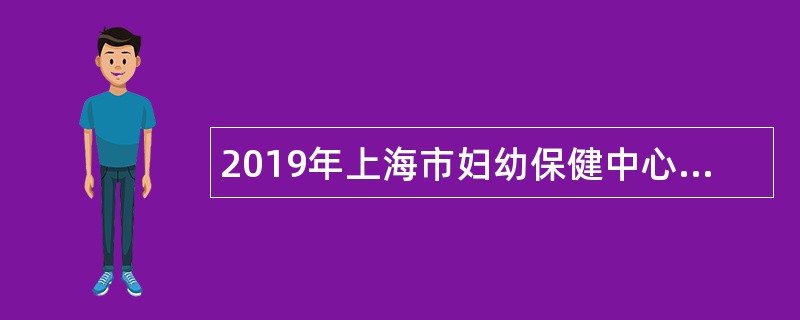 2019年上海市妇幼保健中心招聘公告