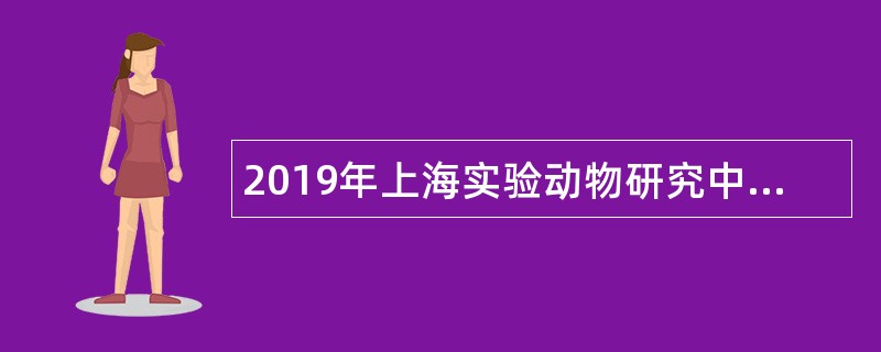 2019年上海实验动物研究中心第一季度（第三批）招聘公告（简章）