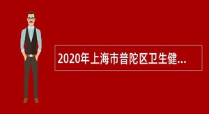 2020年上海市普陀区卫生健康系统招聘卫生专业技术人员公告
