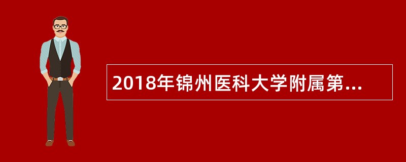 2018年锦州医科大学附属第一医院招聘人员公告