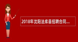 2018年沈阳法库县招聘合同制工作人员公告