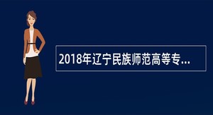 2018年辽宁民族师范高等专科学校招聘公告(第二批)