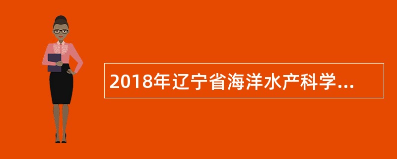 2018年辽宁省海洋水产科学研究院招聘高层次和急需紧缺人才公告