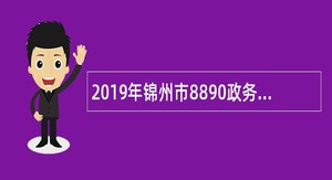 2019年锦州市8890政务便民综合服务平台公益性岗位人员招聘公告
