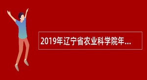 2019年辽宁省农业科学院年招聘高层次人才公告