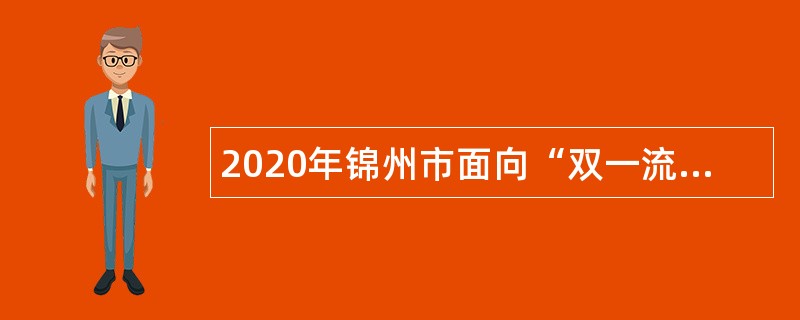 2020年锦州市面向“双一流”建设高校应届毕业生招聘事业单位人员公告