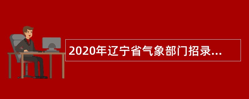 2020年辽宁省气象部门招录应届毕业生公告（沈阳）