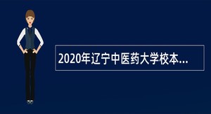 2020年辽宁中医药大学校本部自主招聘人员公告