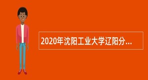 2020年沈阳工业大学辽阳分校招聘高层次和急需紧缺人才公告（第一批）