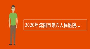 2020年沈阳市第六人民医院紧急招聘编外用工人员公告