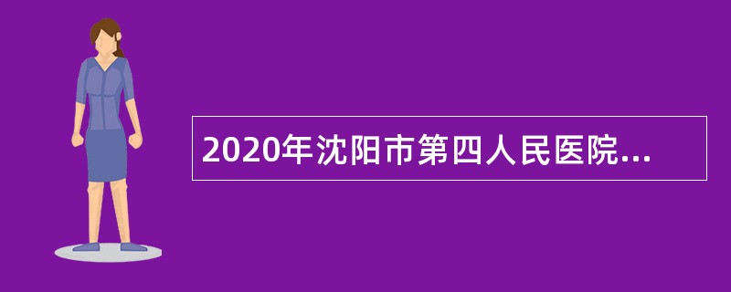 2020年沈阳市第四人民医院编外用工招聘公告