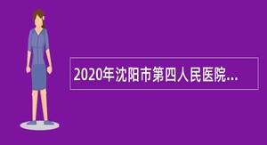 2020年沈阳市第四人民医院编外用工招聘公告