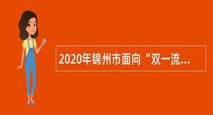 2020年锦州市面向“双一流”建设高校毕业生第二批招聘事业单位人员公告