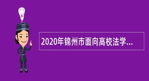 2020年锦州市面向高校法学类、经济类专业毕业生招聘事业单位人员公告