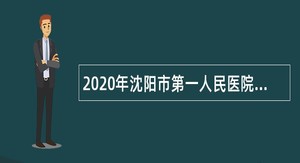 2020年沈阳市第一人民医院编外用工招聘公告