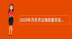 2020年丹东市边海防委员会办公室招聘专职护边员公告