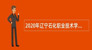 2020年辽宁石化职业技术学院招聘高层次人才公告